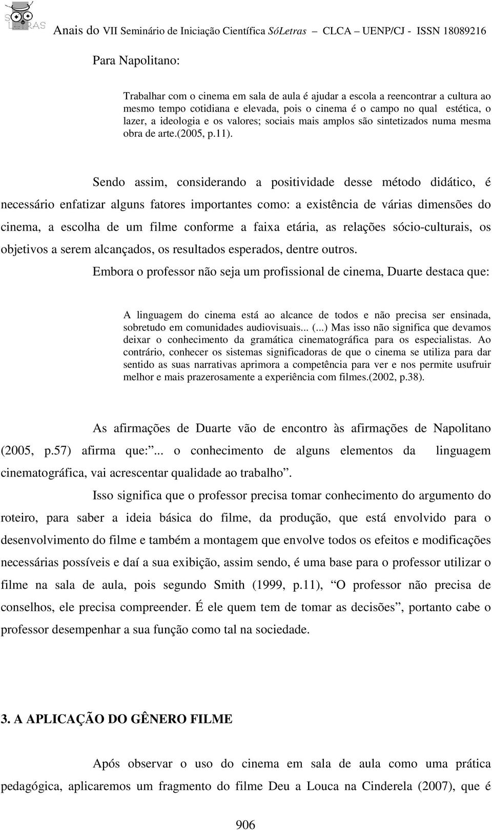 Sendo assim, considerando a positividade desse método didático, é necessário enfatizar alguns fatores importantes como: a existência de várias dimensões do cinema, a escolha de um filme conforme a