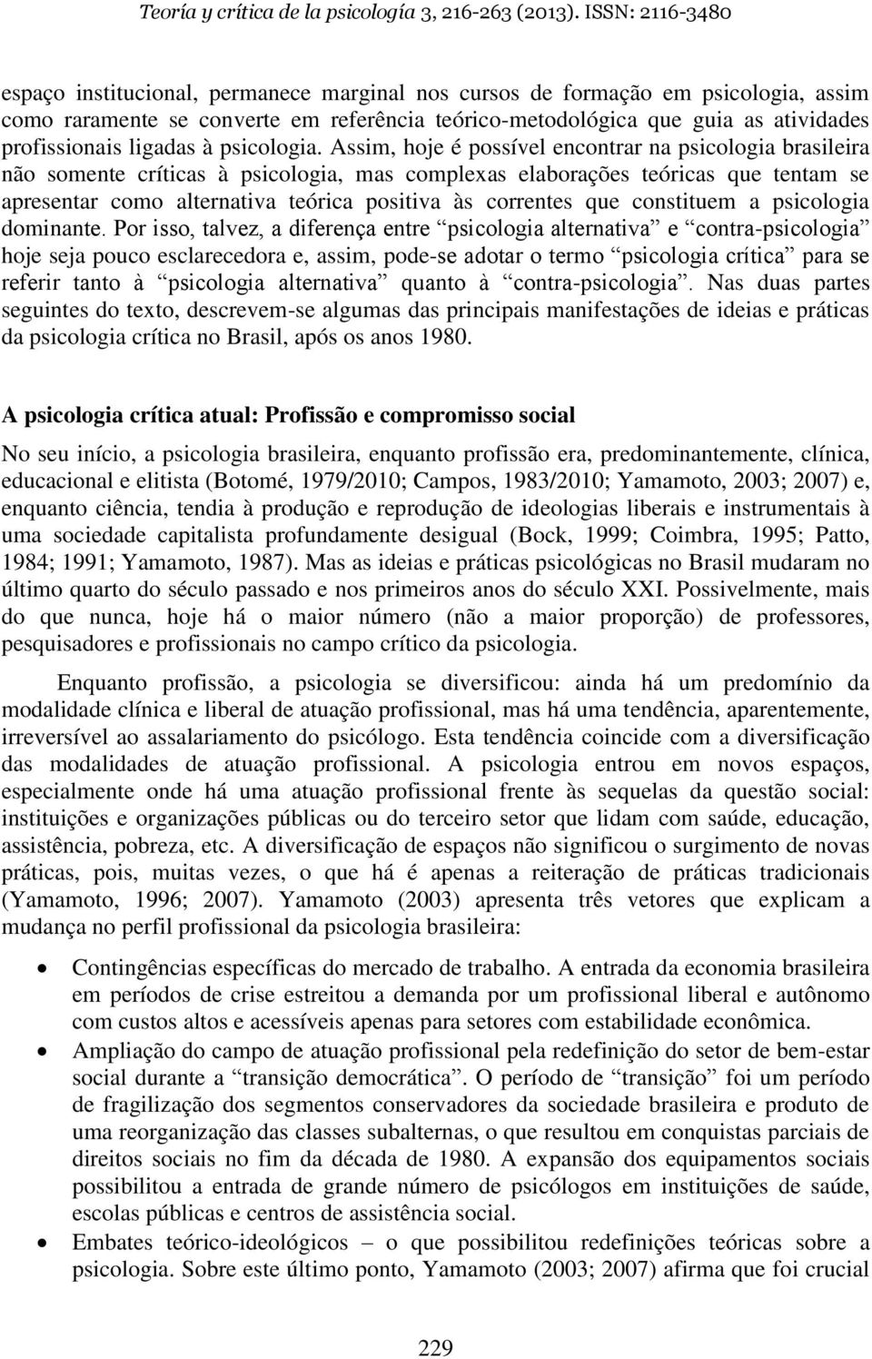 Assim, hoje é possível encontrar na psicologia brasileira não somente críticas à psicologia, mas complexas elaborações teóricas que tentam se apresentar como alternativa teórica positiva às correntes