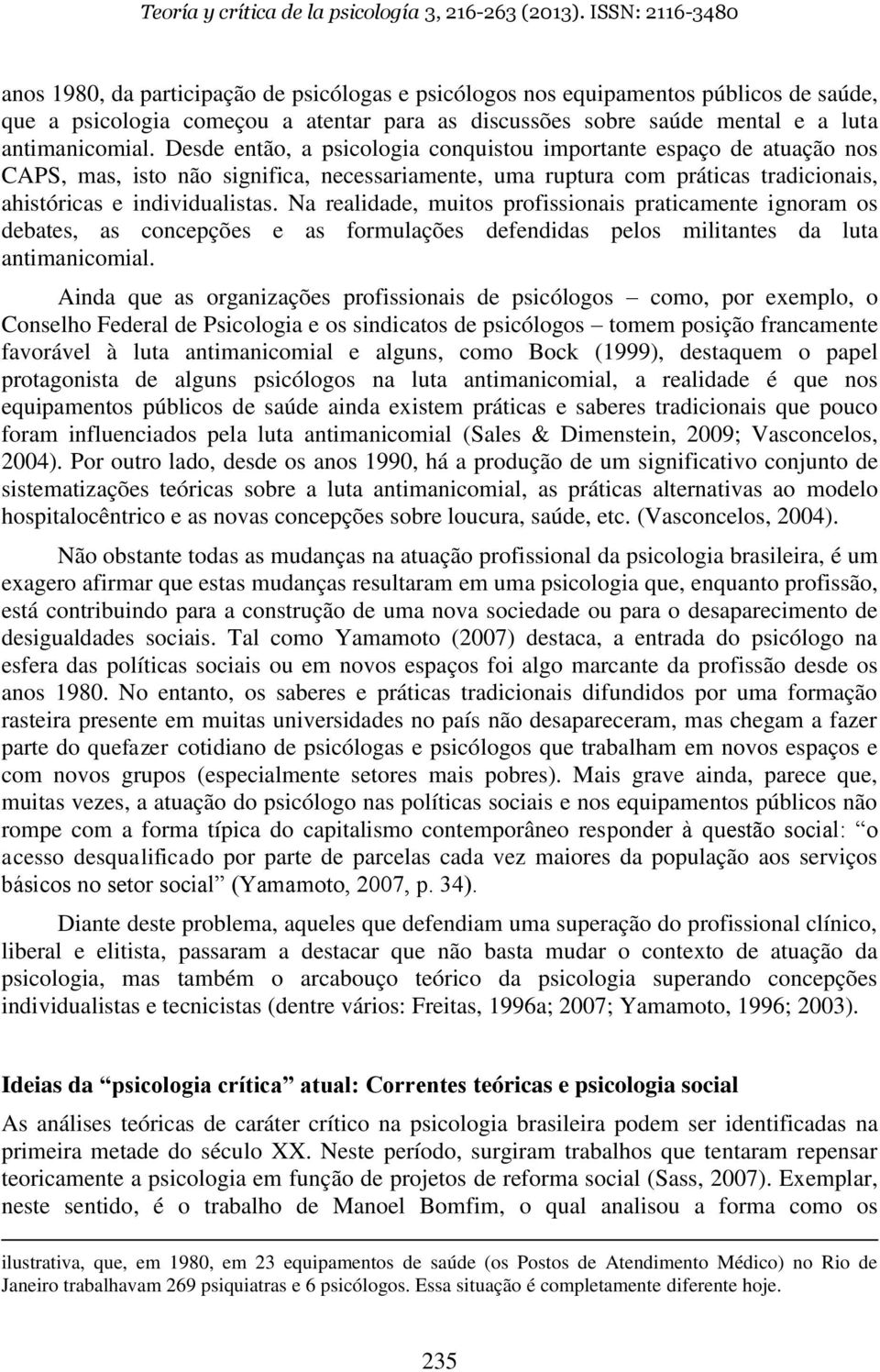 Na realidade, muitos profissionais praticamente ignoram os debates, as concepções e as formulações defendidas pelos militantes da luta antimanicomial.