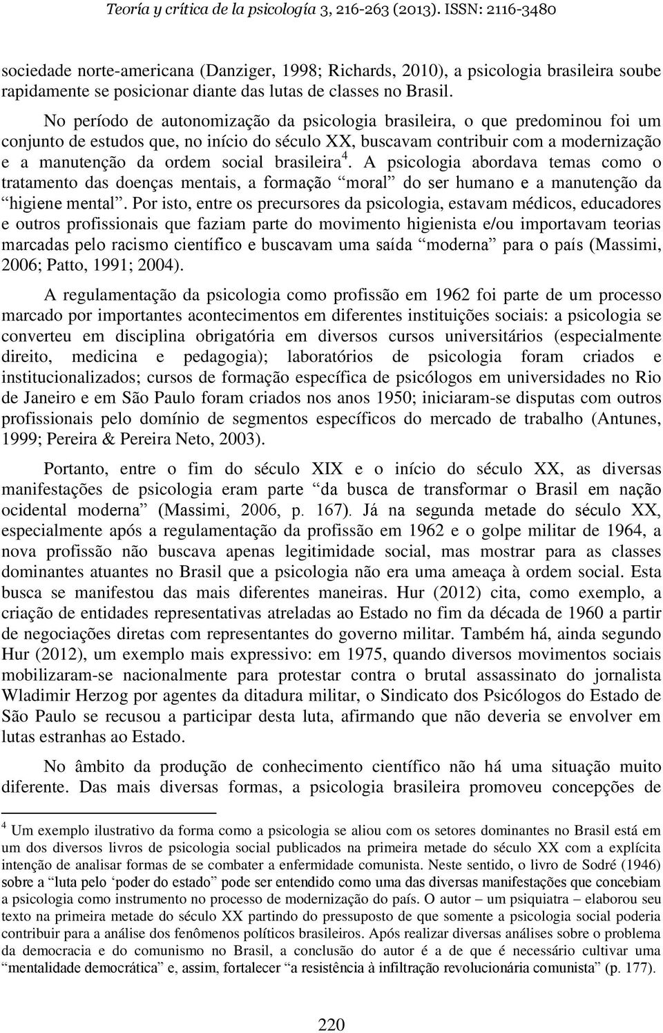 brasileira 4. A psicologia abordava temas como o tratamento das doenças mentais, a formação moral do ser humano e a manutenção da higiene mental.