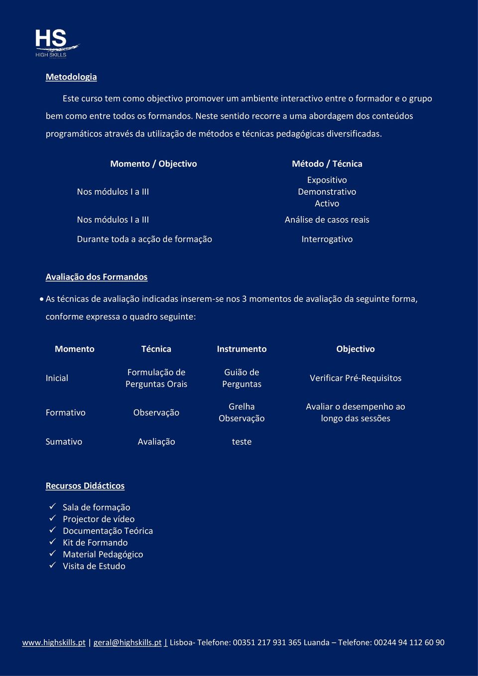 Momento / Objectivo Nos módulos I a III Nos módulos I a III Durante toda a acção de formação Método / Técnica Expositivo Demonstrativo Activo Análise de casos reais Interrogativo Avaliação dos