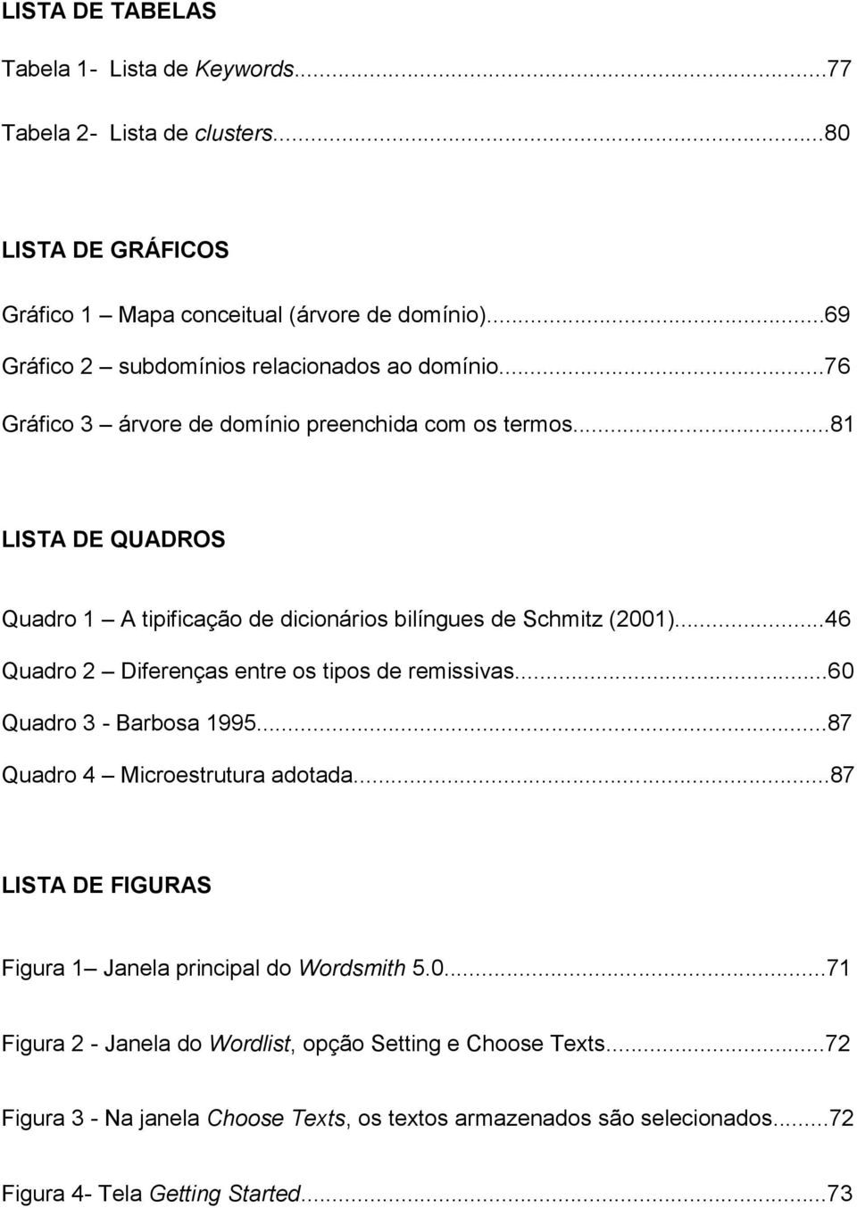 ..81 LISTA DE QUADROS Quadro 1 A tipificação de dicionários bilíngues de Schmitz (2001)...46 Quadro 2 Diferenças entre os tipos de remissivas...60 Quadro 3 - Barbosa 1995.