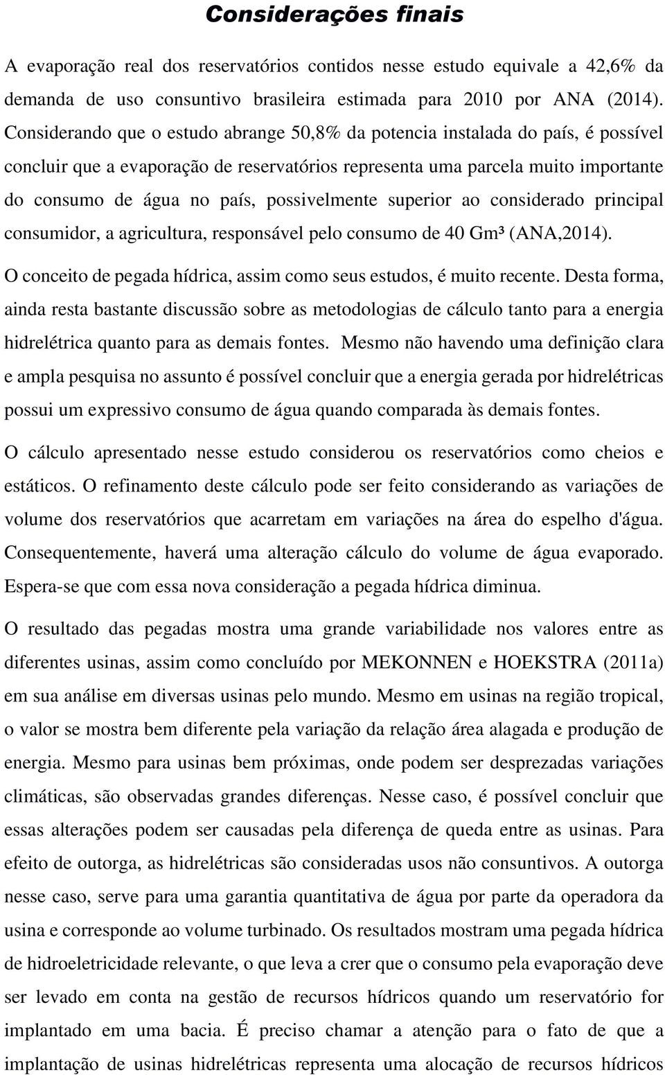 possivelmente superior ao considerado principal consumidor, a agricultura, responsável pelo consumo de 40 Gm³ (ANA,2014). O conceito de pegada hídrica, assim como seus estudos, é muito recente.