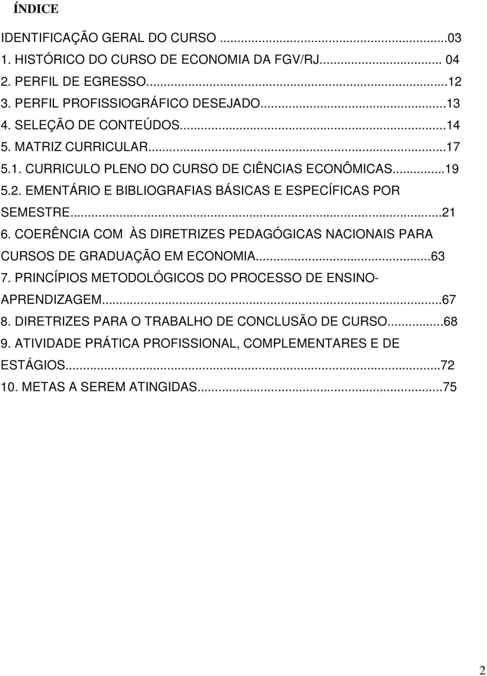 EMENTÁRIO E BIBLIOGRAFIAS BÁSICAS E ESPECÍFICAS POR SEMESTRE...21 6. COERÊNCIA COM ÀS DIRETRIZES PEDAGÓGICAS NACIONAIS PARA CURSOS DE GRADUAÇÃO EM ECONOMIA...63 7.