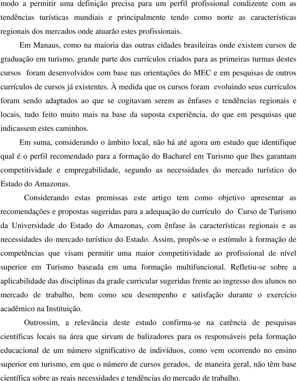 Em Manaus, como na maioria das outras cidades brasileiras onde existem cursos de graduação em turismo, grande parte dos currículos criados para as primeiras turmas destes cursos foram desenvolvidos