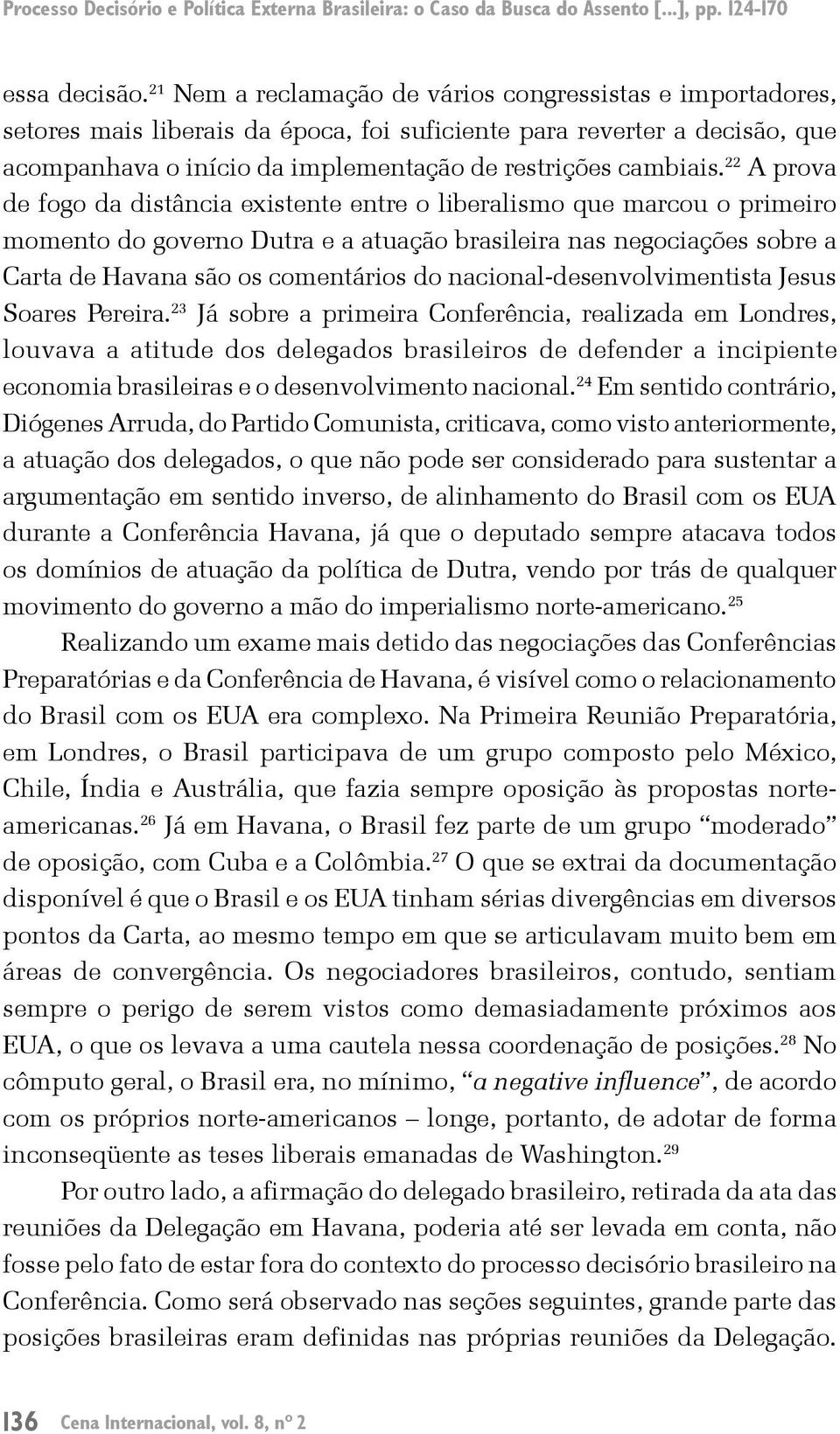 22 A prova de fogo da distância existente entre o liberalismo que marcou o primeiro momento do governo Dutra e a atuação brasileira nas negociações sobre a Carta de Havana são os comentários do