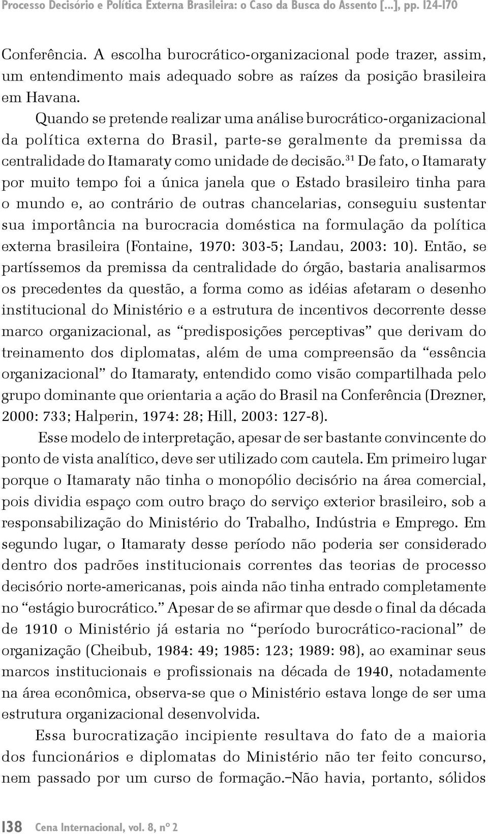 Quando se pretende realizar uma análise burocrático-organizacional da política externa do Brasil, parte-se geralmente da premissa da centralidade do Itamaraty como unidade de decisão.