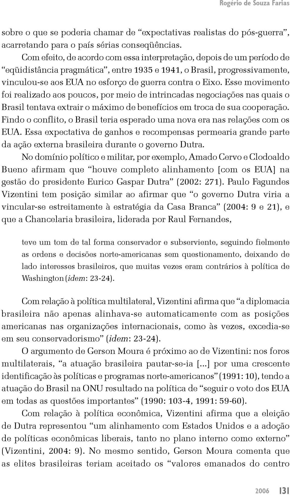 Esse movimento foi realizado aos poucos, por meio de intrincadas negociações nas quais o Brasil tentava extrair o máximo de benefícios em troca de sua cooperação.