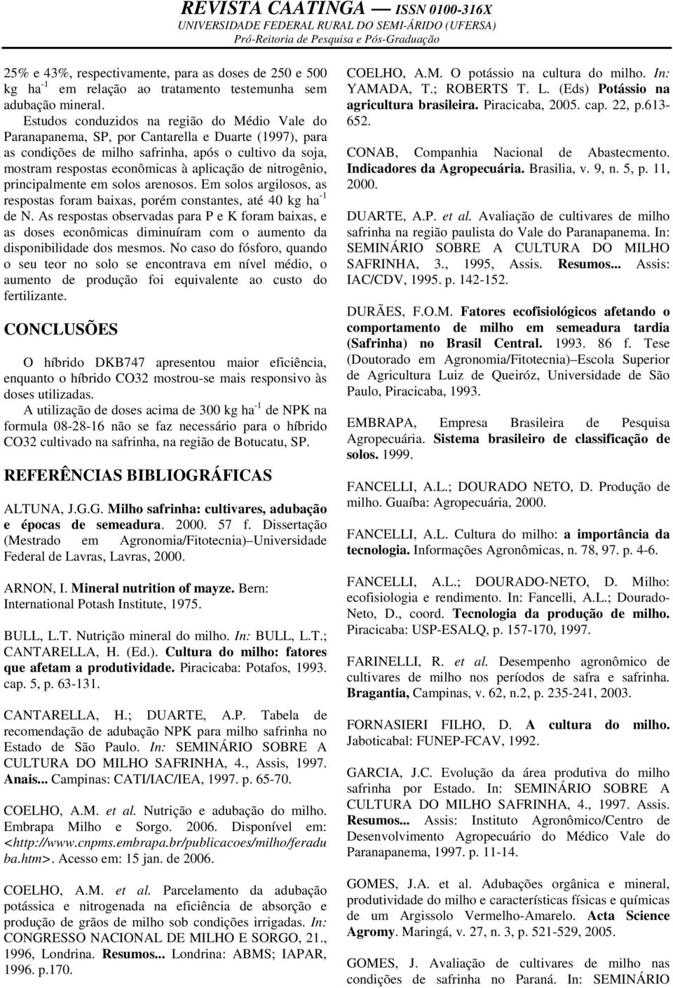 de nitrogênio, principalmente em solos arenosos. Em solos argilosos, as respostas foram baixas, porém constantes, até 40 kg ha -1 de N.