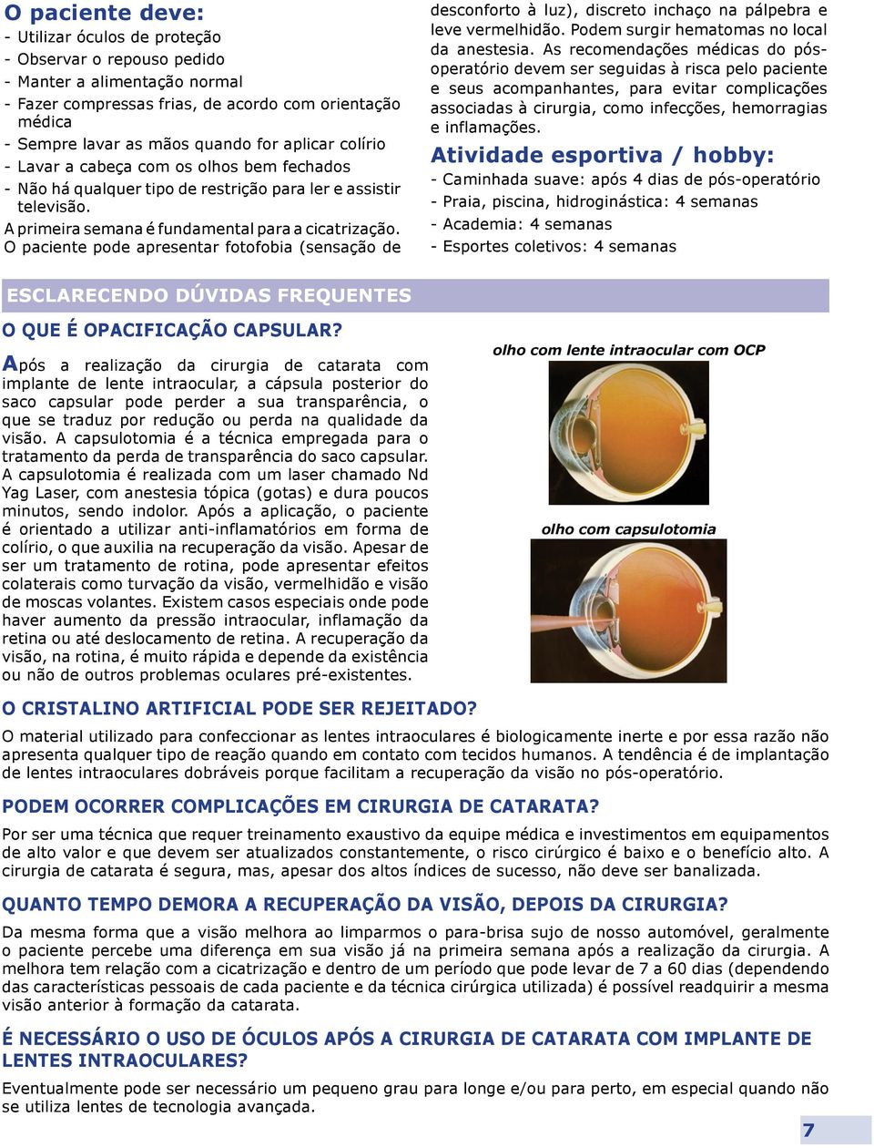 O paciente pode apresentar fotofobia (sensação de desconforto à luz), discreto inchaço na pálpebra e leve vermelhidão. Podem surgir hematomas no local da anestesia.