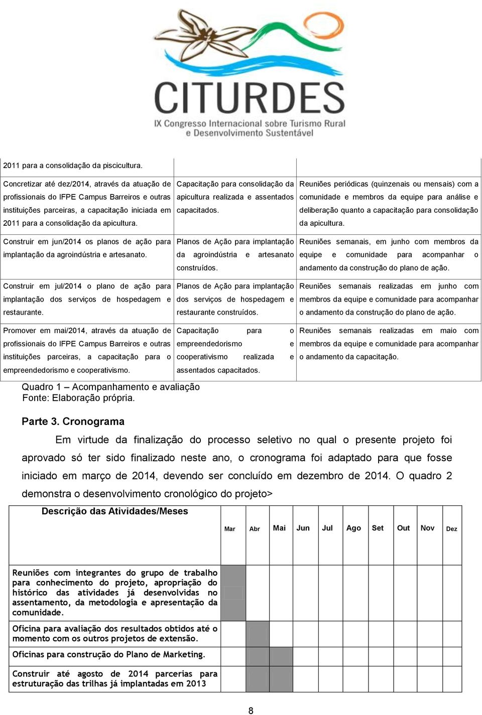 Construir em jun/2014 os planos de ação para implantação da agroindústria e artesanato. Construir em jul/2014 o plano de ação para implantação dos serviços de hospedagem e restaurante.