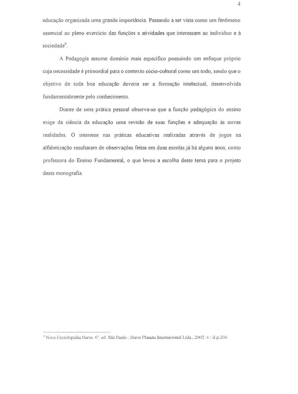 . ser a formacao intelectual, desenvolvida fundamentnlmente pelo conhecimento. Di:mte de um:!. prjtiea pes-soal observa-se que a fum;:1o pe<bsogic41 do eosino exige da cienci3 da educac;:!