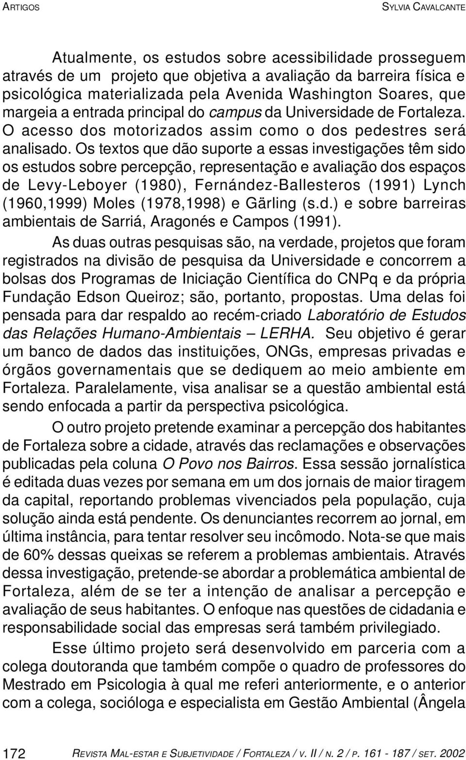 Os textos que dão suporte a essas investigações têm sido os estudos sobre percepção, representação e avaliação dos espaços de Levy-Leboyer (1980), Fernández-Ballesteros (1991) Lynch (1960,1999) Moles