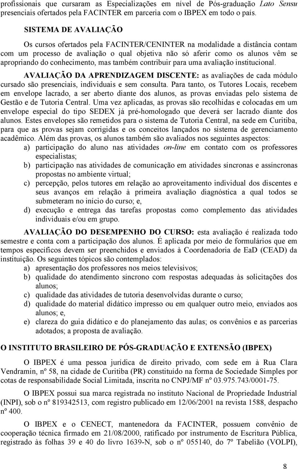 conhecimento, mas também contribuir para uma avaliação institucional. AVALIAÇÃO DA APRENDIZAGEM DISCENTE: as avaliações de cada módulo cursado são presenciais, individuais e sem consulta.