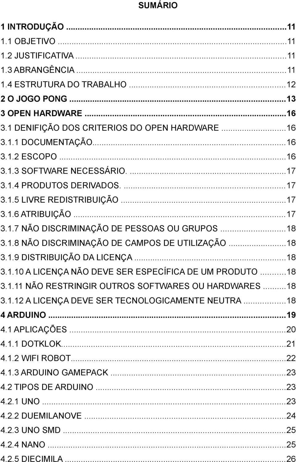 ..17 3.1.7 NÃO DISCRIMINAÇÃO DE PESSOAS OU GRUPOS...18 3.1.8 NÃO DISCRIMINAÇÃO DE CAMPOS DE UTILIZAÇÃO...18 3.1.9 DISTRIBUIÇÃO DA LICENÇA...18 3.1.10 A LICENÇA NÃO DEVE SER ESPECÍFICA DE UM PRODUTO.