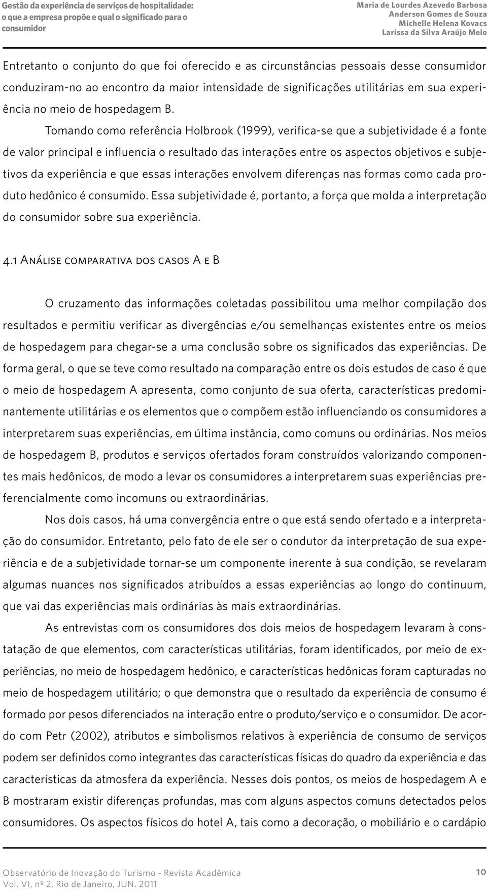 que essas interações envolvem diferenças nas formas como cada produto hedônico é consumido. Essa subjetividade é, portanto, a força que molda a interpretação do sobre sua experiência. 4.