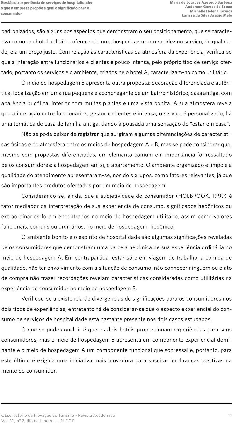 Com relação às características da atmosfera da experiência, verifica-se que a interação entre funcionários e clientes é pouco intensa, pelo próprio tipo de serviço ofertado; portanto os serviços e o