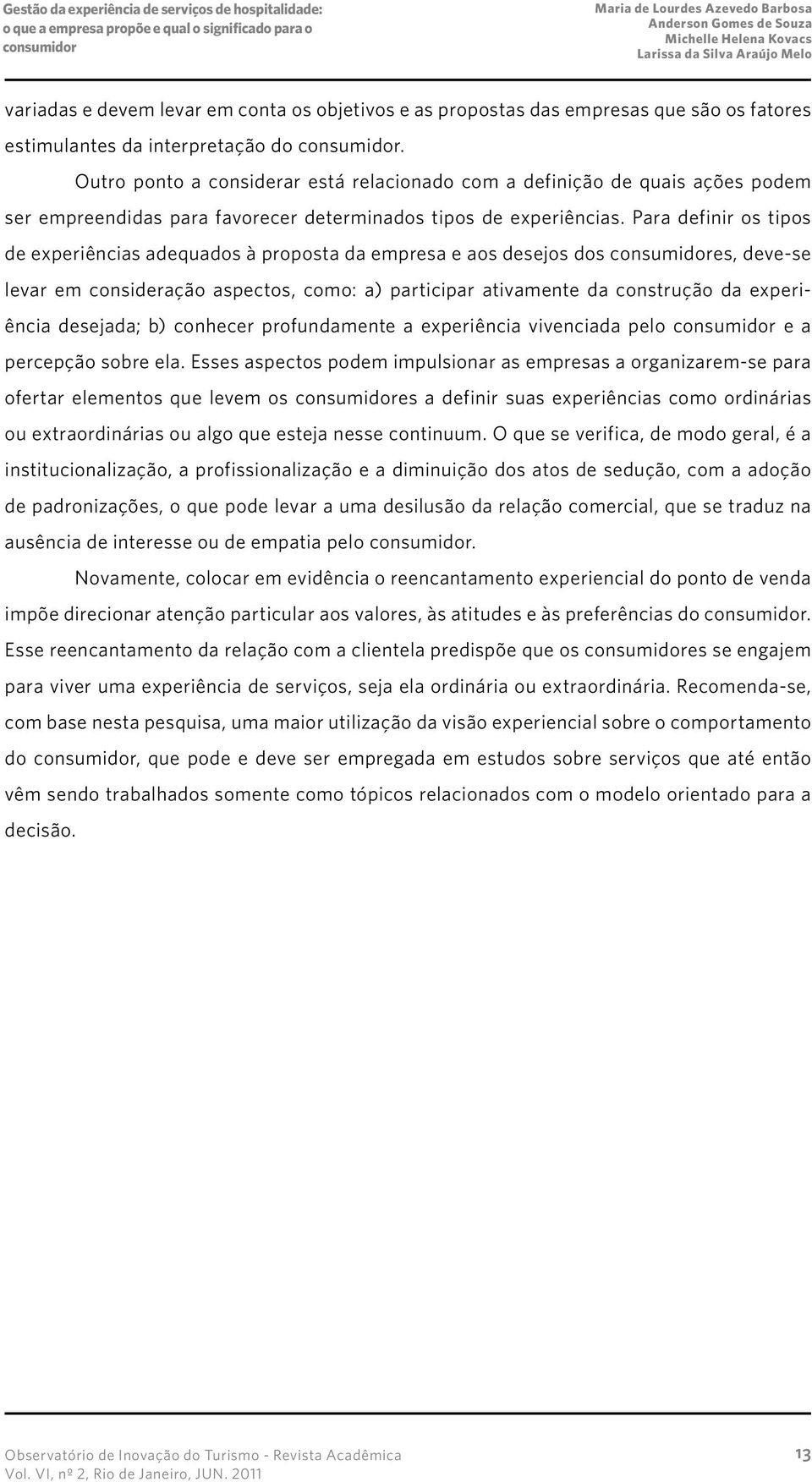 Para definir os tipos de experiências adequados à proposta da empresa e aos desejos dos es, deve-se levar em consideração aspectos, como: a) participar ativamente da construção da experiência