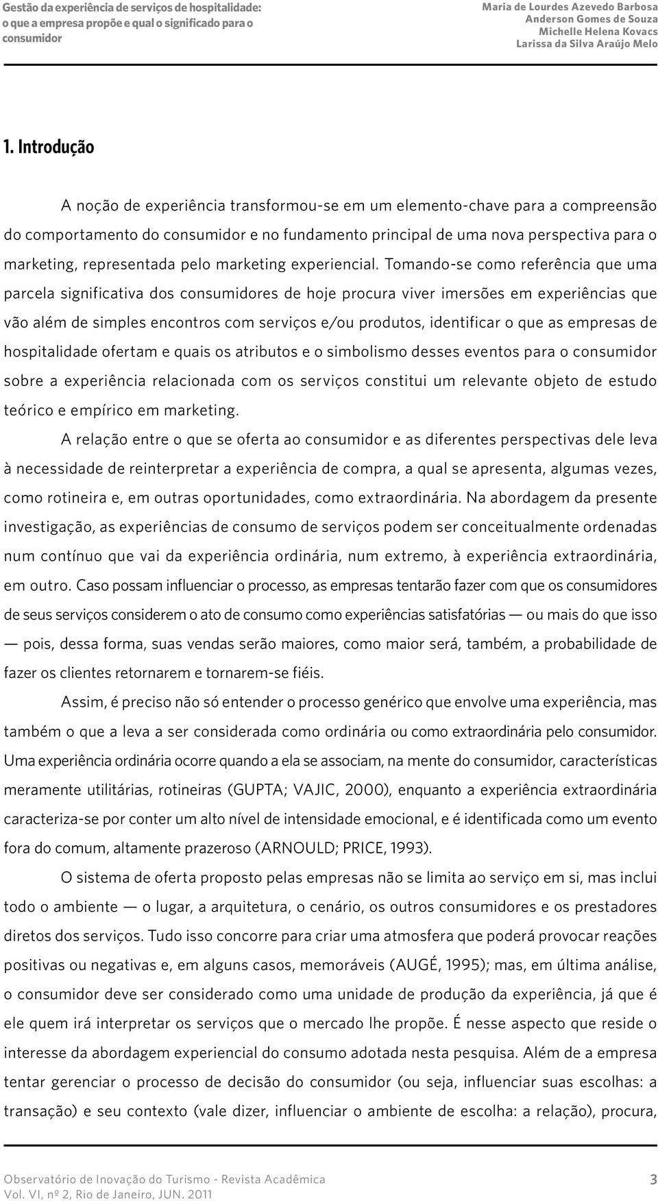 Tomando-se como referência que uma parcela significativa dos es de hoje procura viver imersões em experiências que vão além de simples encontros com serviços e/ou produtos, identificar o que as