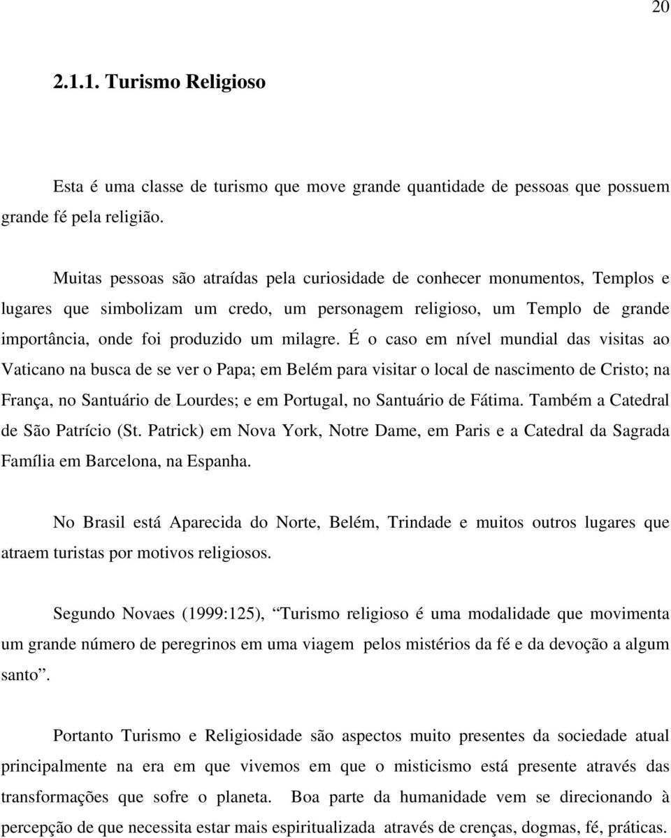 É o caso em nível mundial das visitas ao Vaticano na busca de se ver o Papa; em Belém para visitar o local de nascimento de Cristo; na França, no Santuário de Lourdes; e em Portugal, no Santuário de