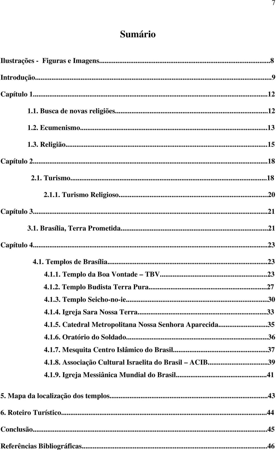 ..30 4.1.4. Igreja Sara Nossa Terra...33 4.1.5. Catedral Metropolitana Nossa Senhora Aparecida...35 4.1.6. Oratório do Soldado...36 4.1.7. Mesquita Centro Islâmico do Brasil...37 4.1.8.