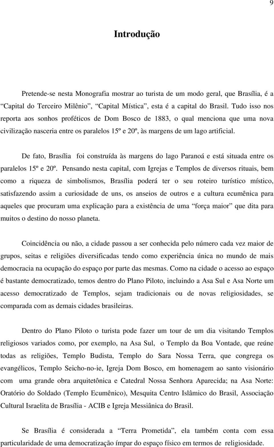 De fato, Brasília foi construída às margens do lago Paranoá e está situada entre os paralelos 15º e 20º.