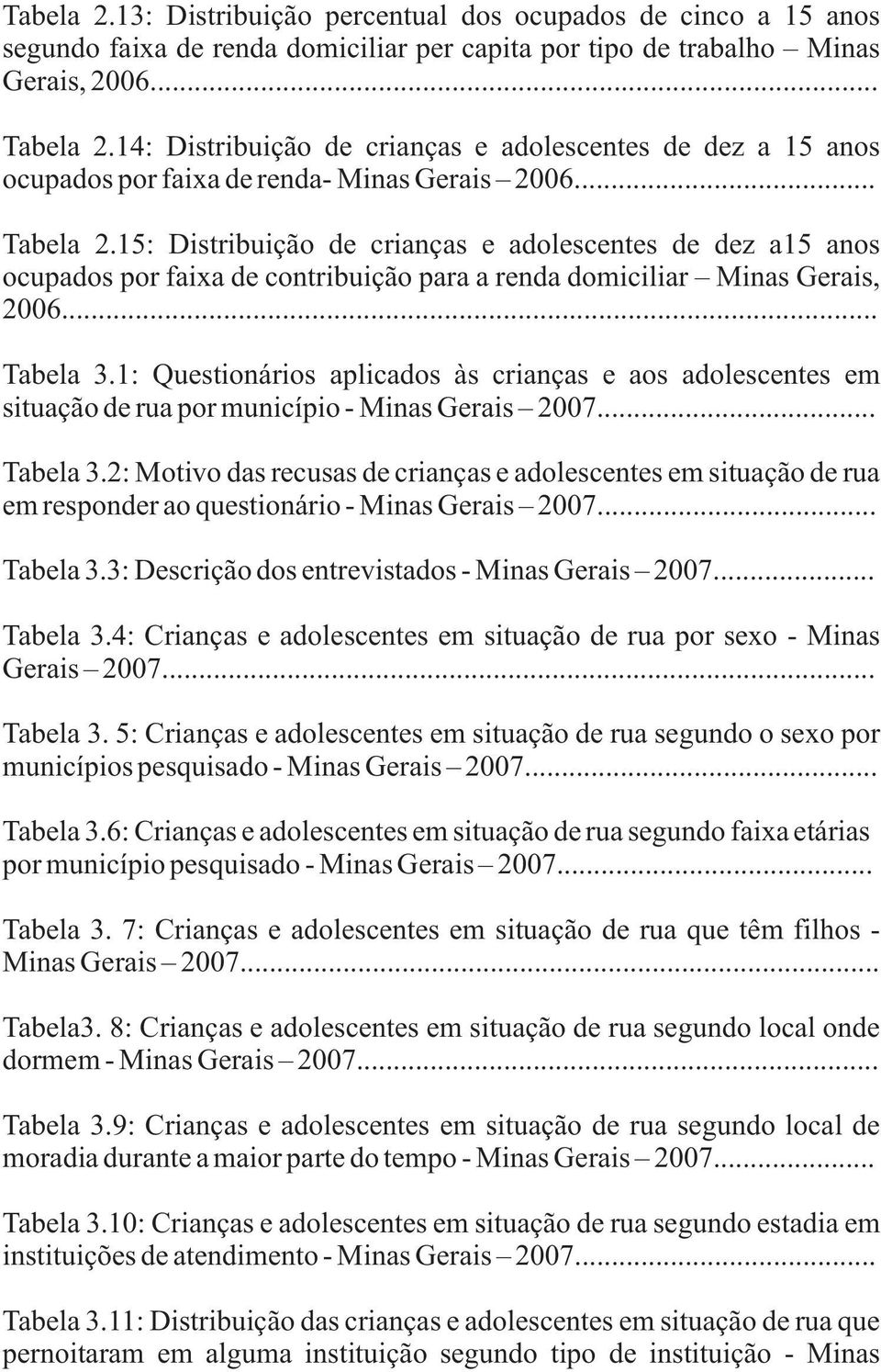 15: Distribuição de crianças e adolescentes de dez a15 anos ocupados por faixa de contribuição para a renda domiciliar Minas Gerais, 2006... Tabela 3.