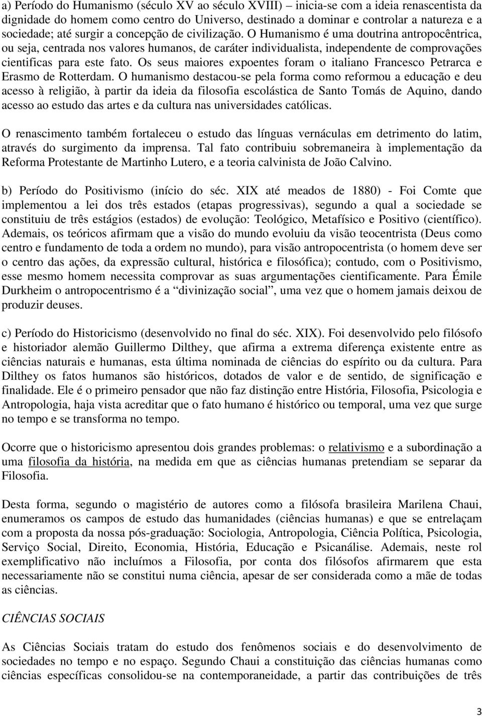 O Humanismo é uma doutrina antropocêntrica, ou seja, centrada nos valores humanos, de caráter individualista, independente de comprovações cientificas para este fato.