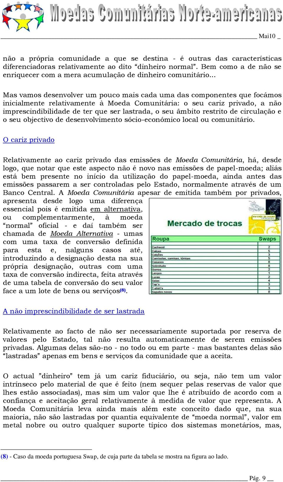 .. Mas vamos desenvolver um pouco mais cada uma das componentes que focámos inicialmente relativamente à Moeda Comunitária: o seu cariz privado, a não imprescindibilidade de ter que ser lastrada, o