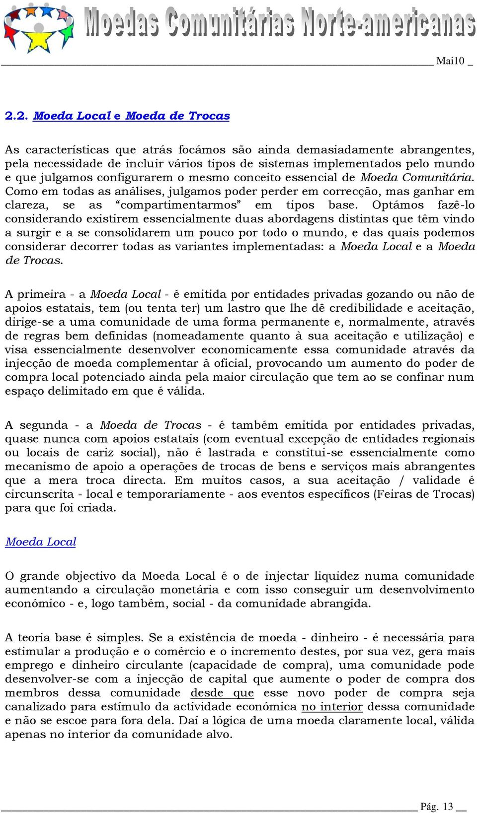 Optámos fazê-lo considerando existirem essencialmente duas abordagens distintas que têm vindo a surgir e a se consolidarem um pouco por todo o mundo, e das quais podemos considerar decorrer todas as