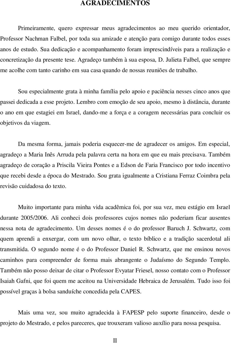 Julieta Falbel, que sempre me acolhe com tanto carinho em sua casa quando de nossas reuniões de trabalho.