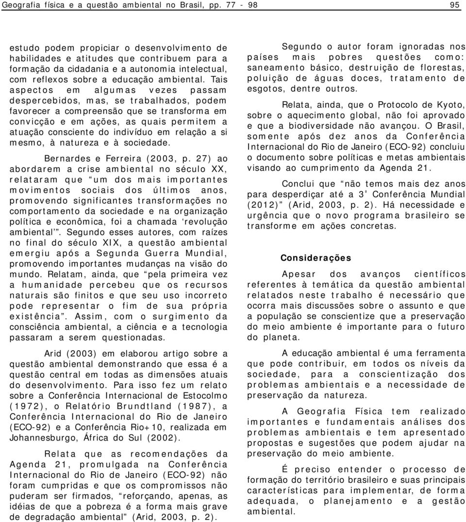 Tais aspectos em algumas vezes passam despercebidos, mas, se trabalhados, podem favorecer a compreensão que se transforma em convicção e em ações, as quais permitem a atuação consciente do indivíduo