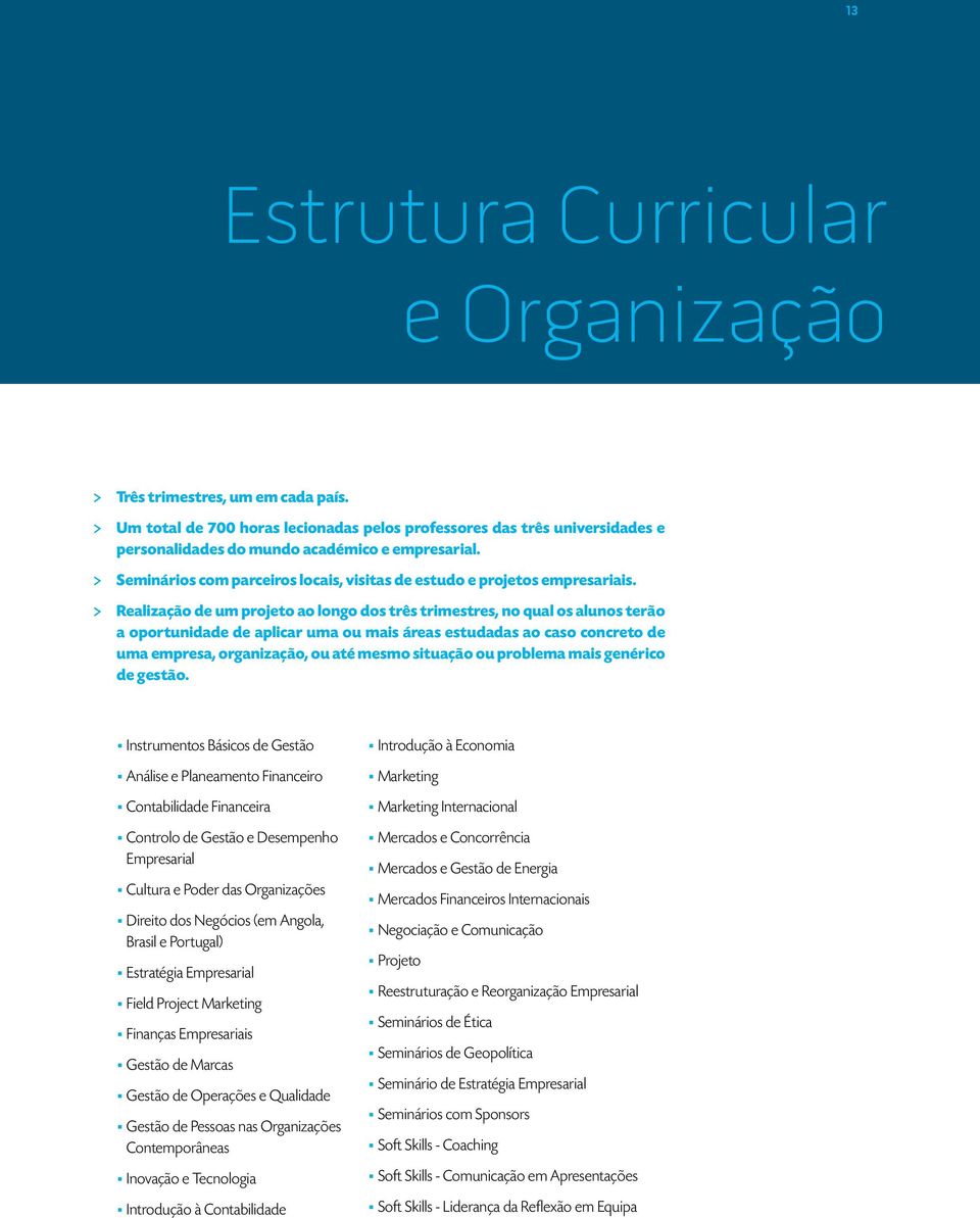 > Realização de um projeto ao longo dos três trimestres, no qual os alunos terão a oportunidade de aplicar uma ou mais áreas estudadas ao caso concreto de uma empresa, organização, ou até mesmo