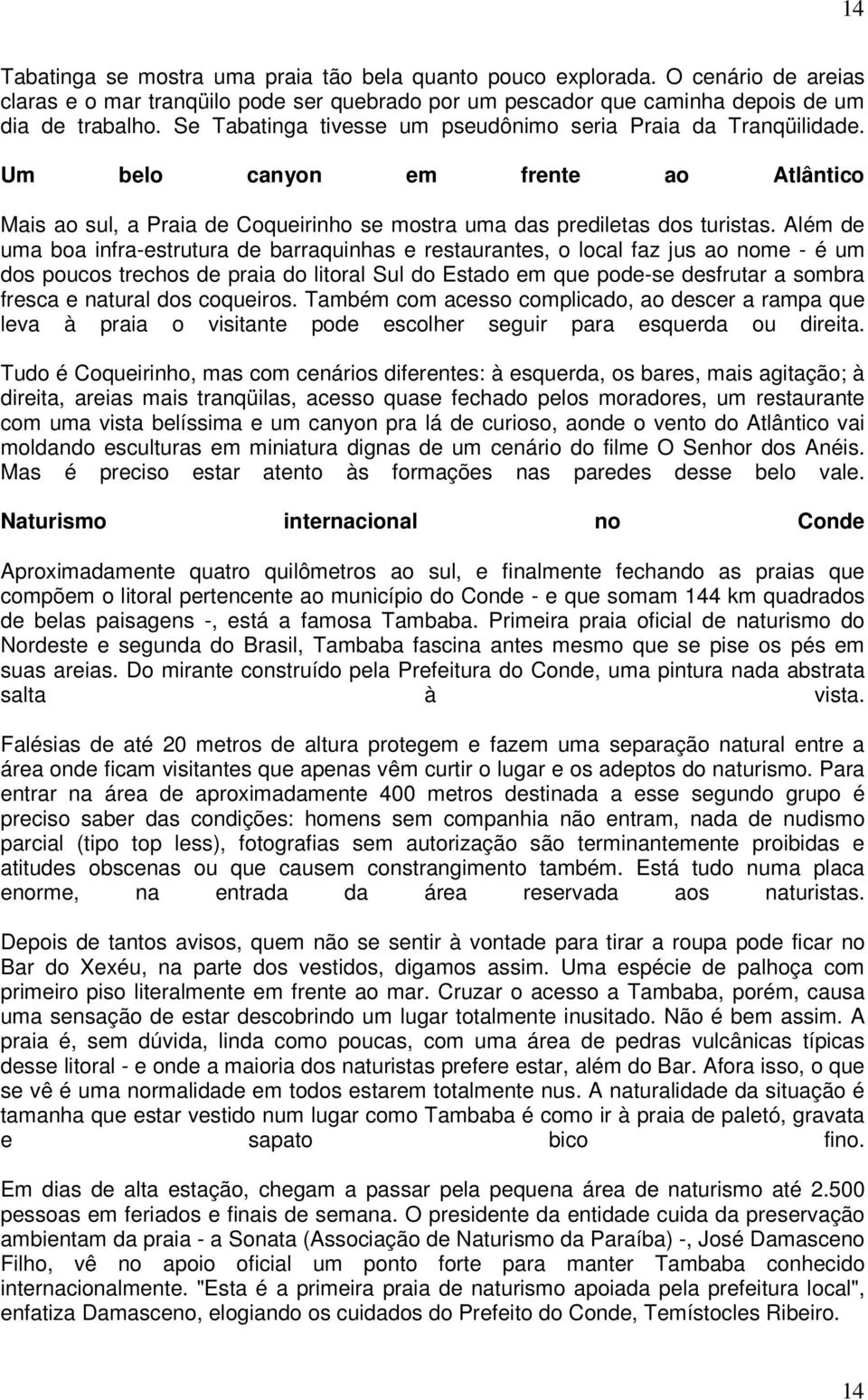 Além de uma boa infra-estrutura de barraquinhas e restaurantes, o local faz jus ao nome - é um dos poucos trechos de praia do litoral Sul do Estado em que pode-se desfrutar a sombra fresca e natural