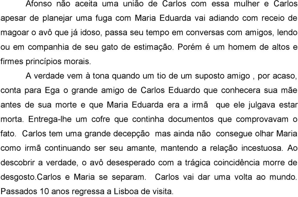 A verdade vem à tona quando um tio de um suposto amigo, por acaso, conta para Ega o grande amigo de Carlos Eduardo que conhecera sua mãe antes de sua morte e que Maria Eduarda era a irmã que ele