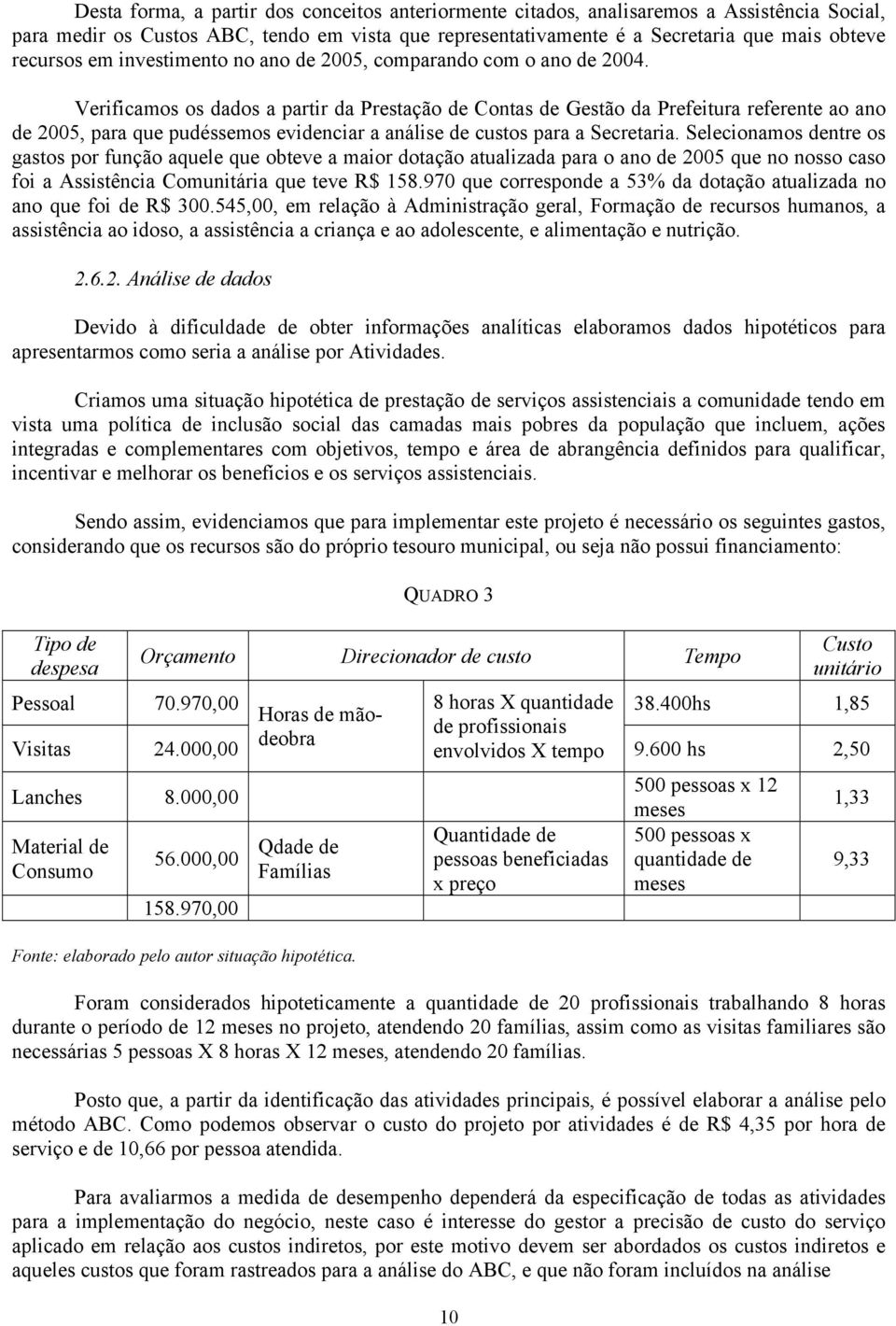 Verificamos os dados a partir da Prestação de Contas de Gestão da Prefeitura referente ao ano de 2005, para que pudéssemos evidenciar a análise de custos para a Secretaria.