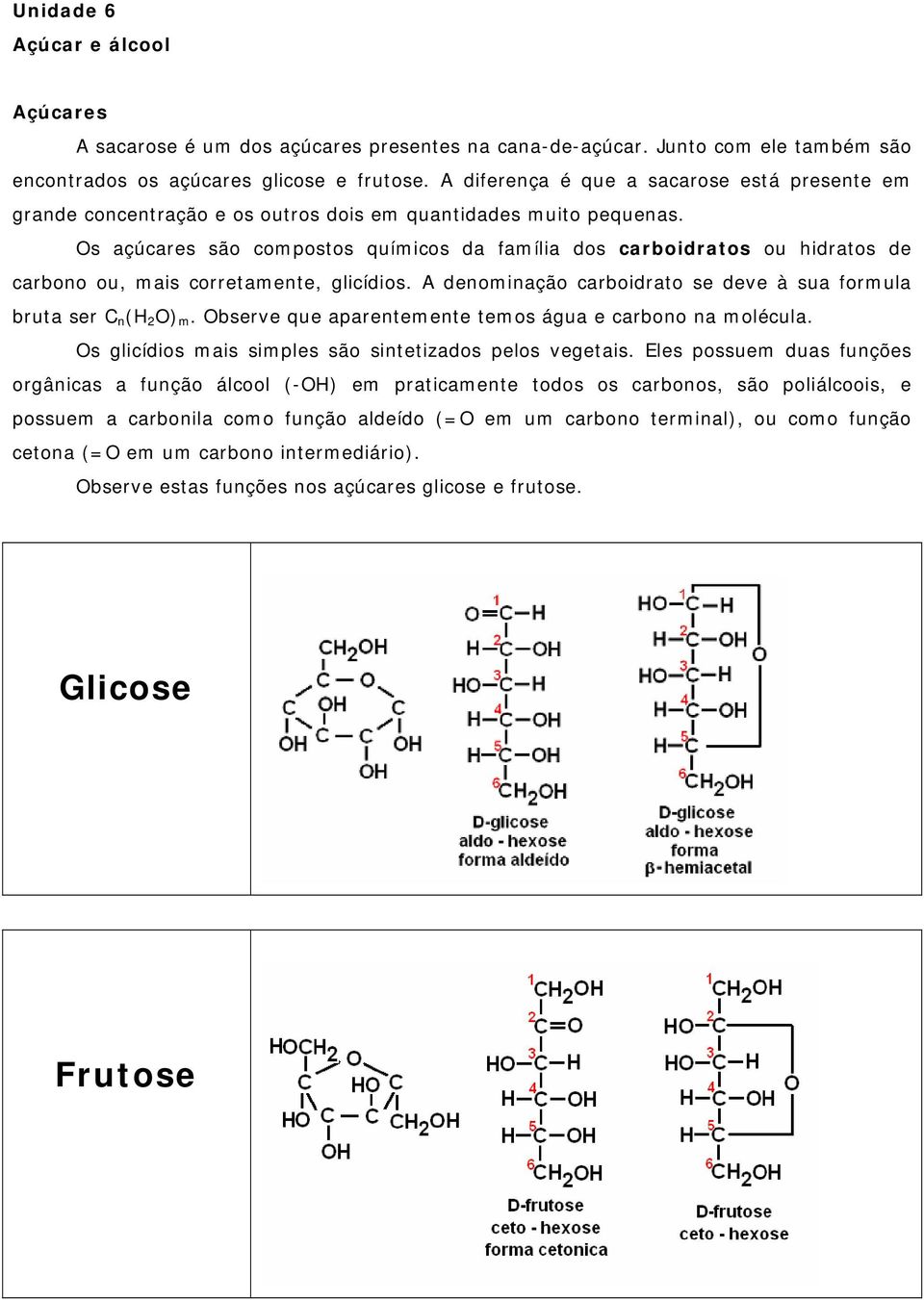 Os açúcares são compostos químicos da família dos carboidratos ou hidratos de carbono ou, mais corretamente, glicídios. A denominação carboidrato se deve à sua formula bruta ser C n (H 2 O) m.