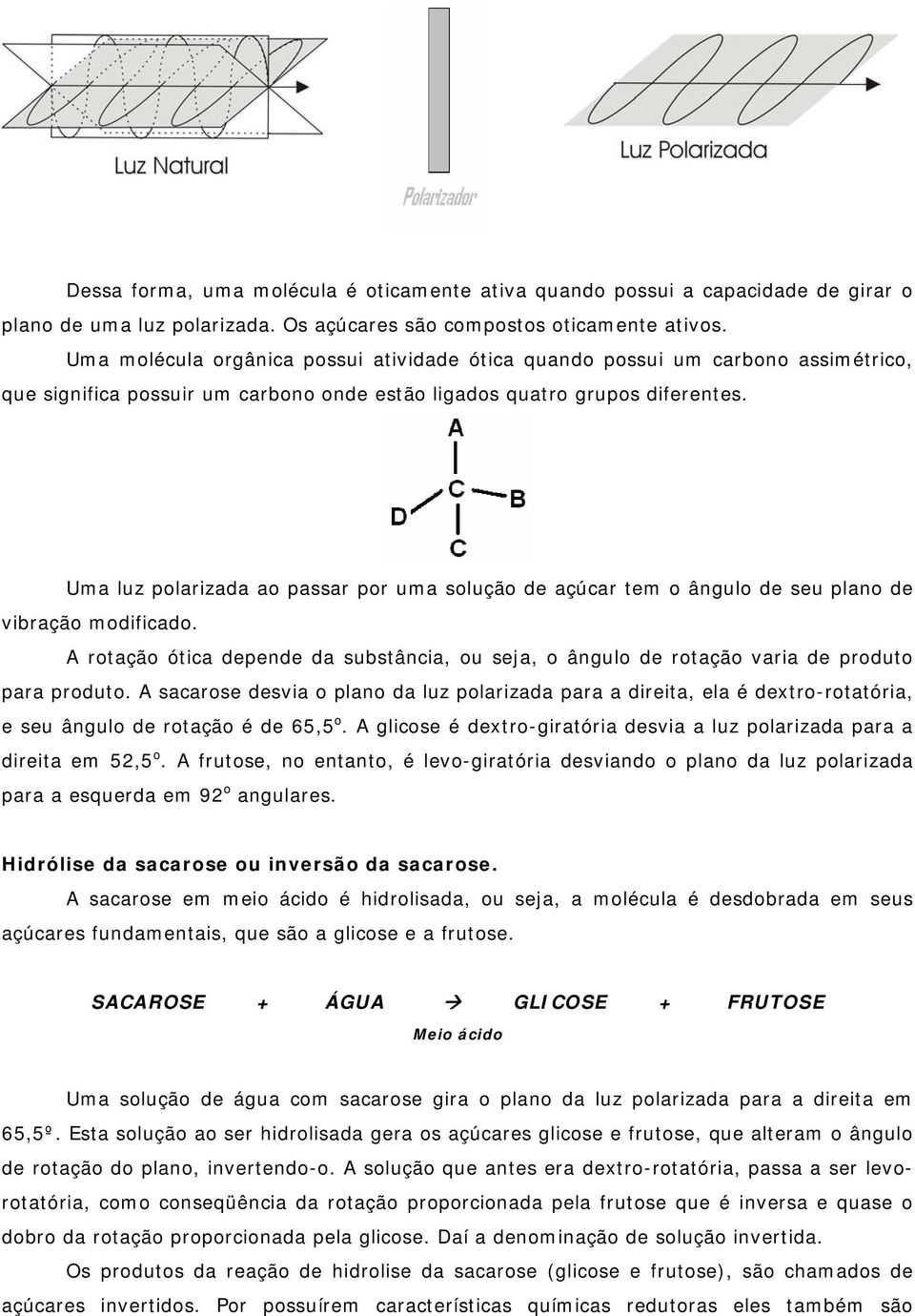 Uma luz polarizada ao passar por uma solução de açúcar tem o ângulo de seu plano de vibração modificado.