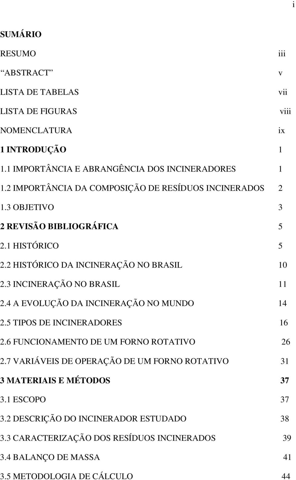 3 INCINERAÇÃO NO BRASIL 11 2.4 A EVOLUÇÃO DA INCINERAÇÃO NO MUNDO 14 2.5 TIPOS DE INCINERADORES 16 2.6 FUNCIONAMENTO DE UM FORNO ROTATIVO 26 2.