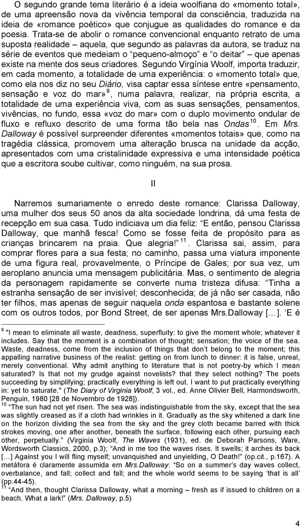 Trata-se de abolir o romance convencional enquanto retrato de uma suposta realidade aquela, que segundo as palavras da autora, se traduz na série de eventos que medeiam o pequeno-almoço e o deitar