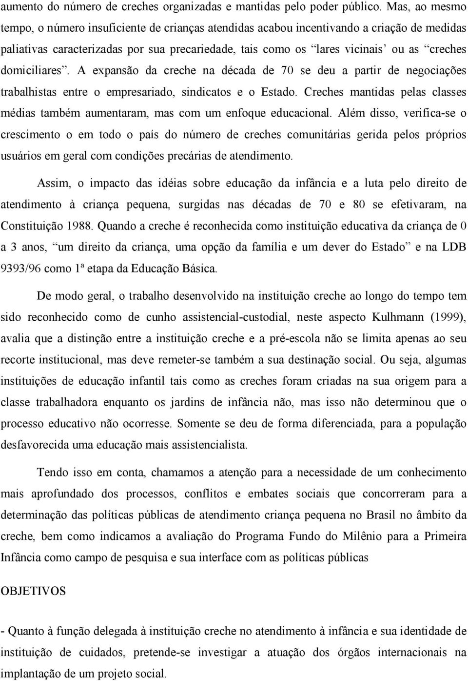 domiciliares. A expansão da creche na década de 70 se deu a partir de negociações trabalhistas entre o empresariado, sindicatos e o Estado.