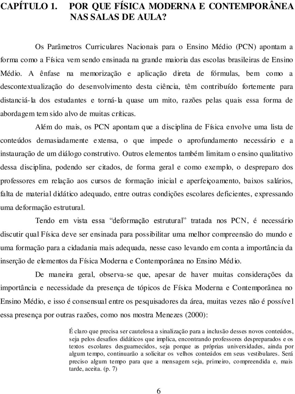 A ênfase na memorização e aplicação direta de fórmulas, bem como a descontextualização do desenvolvimento desta ciência, têm contribuído fortemente para distanciá-la dos estudantes e torná-la quase