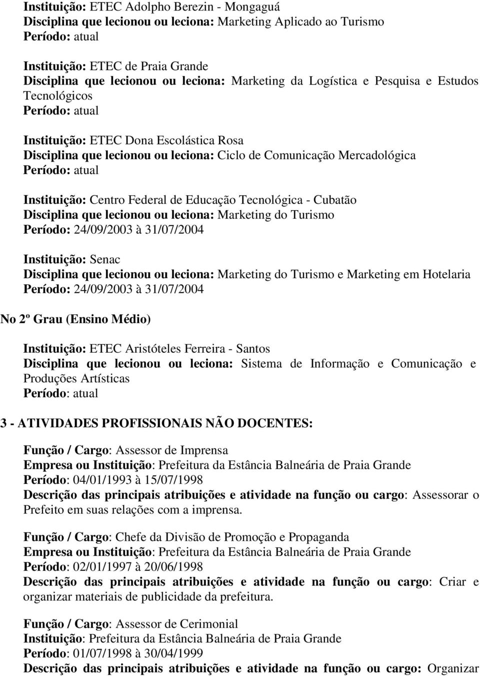 Tecnológica - Cubatão Disciplina que lecionou ou leciona: Marketing do Turismo Período: 24/09/2003 à 31/07/2004 Instituição: Senac Disciplina que lecionou ou leciona: Marketing do Turismo e Marketing