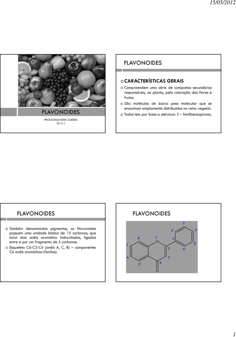 São moléculas de baixo peso molecular que se encontram amplamente distribuídas no reino vegetal. Todos tem por base a estrutura 2 fenilbenzopirona.