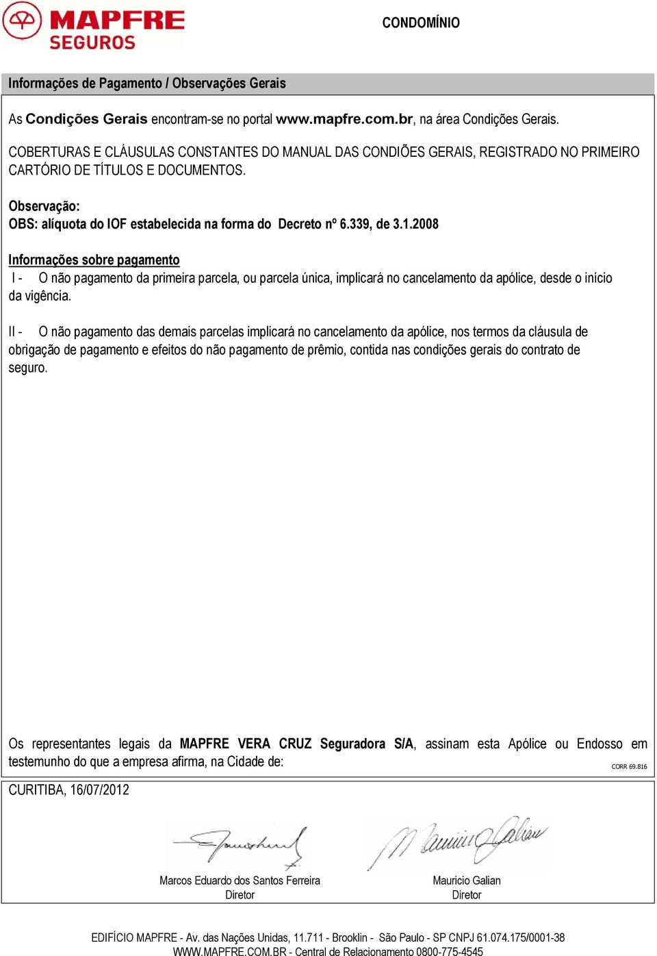 339, de 3.1.2008 Informações sobre pagamento I - O não pagamento da primeira parcela, ou parcela única, implicará no cancelamento da apólice, desde o início da vigência.