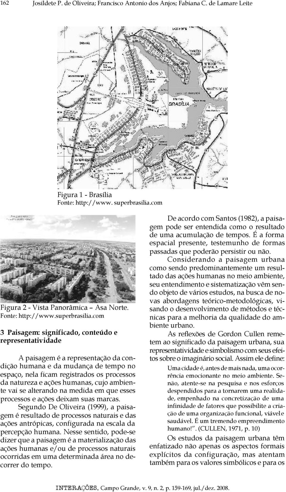 com 3 Paisagem: significado, conteúdo e representatividade A paisagem é a representação da condição humana e da mudança de tempo no espaço, nela ficam registrados os processos da natureza e ações