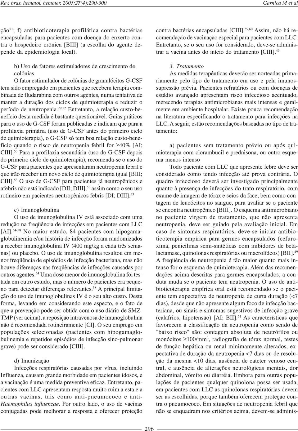 outros agentes, numa tentativa de manter a duração dos ciclos de quimioterapia e reduzir o período de neutropenia. 29,52 Entretanto, a relação custo-benefício desta medida é bastante questionável.