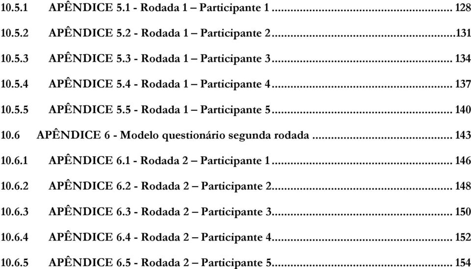 6 APÊNDICE 6 - Modelo questionário segunda rodada... 143 10.6.1 APÊNDICE 6.1 - Rodada 2 Participante 1... 146 10.6.2 APÊNDICE 6.