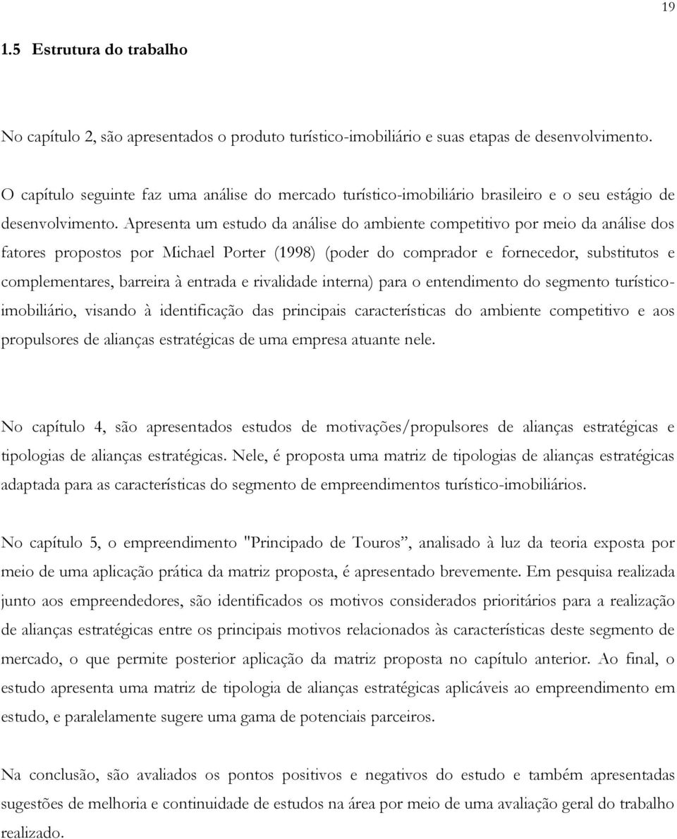 Apresenta um estudo da análise do ambiente competitivo por meio da análise dos fatores propostos por Michael Porter (1998) (poder do comprador e fornecedor, substitutos e complementares, barreira à