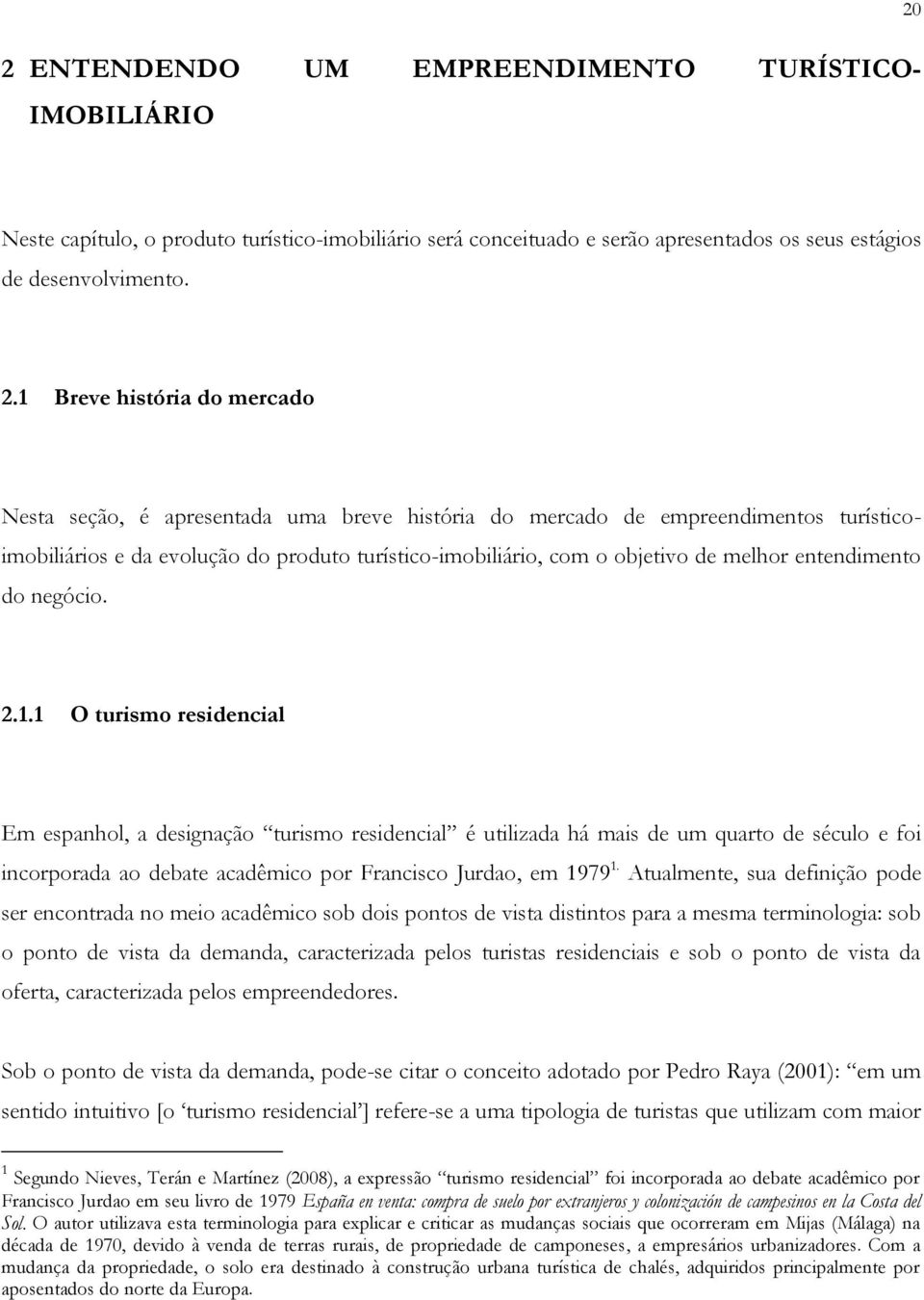 1 Breve história do mercado Nesta seção, é apresentada uma breve história do mercado de empreendimentos turísticoimobiliários e da evolução do produto turístico-imobiliário, com o objetivo de melhor